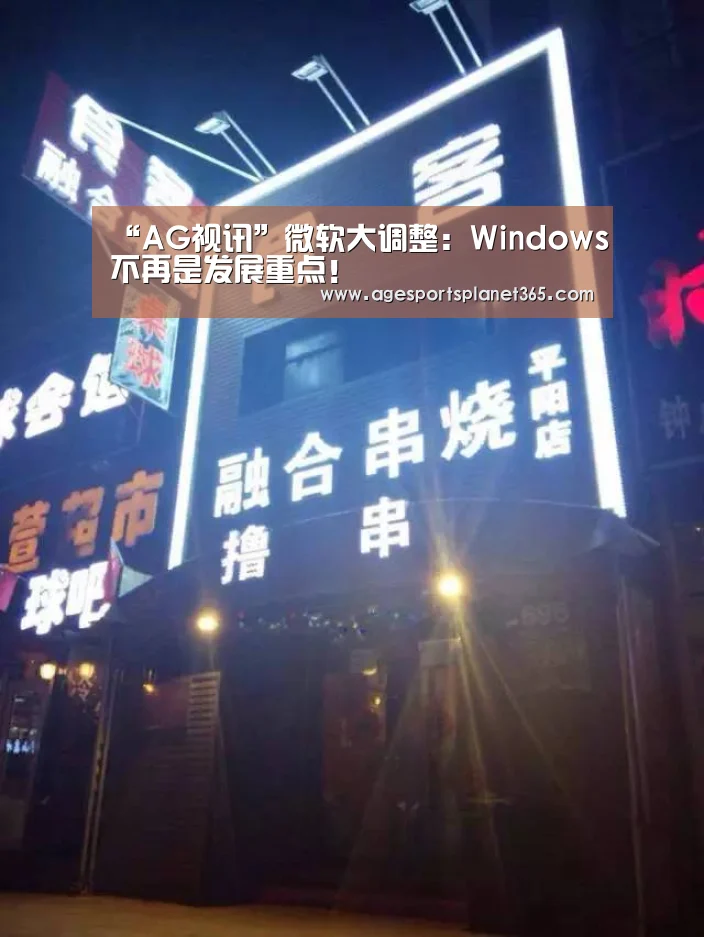 “AG视讯”微软大调整:Windows不再是发展重点!(图1) AG视讯
