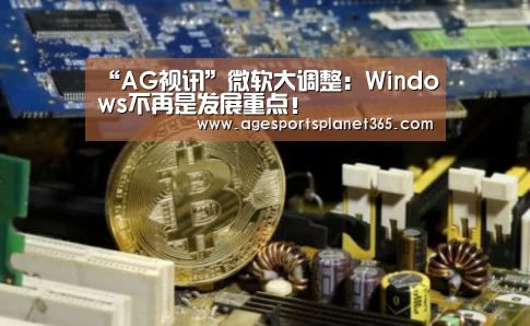“AG视讯”微软大调整:Windows不再是发展重点!(图2) AG视讯