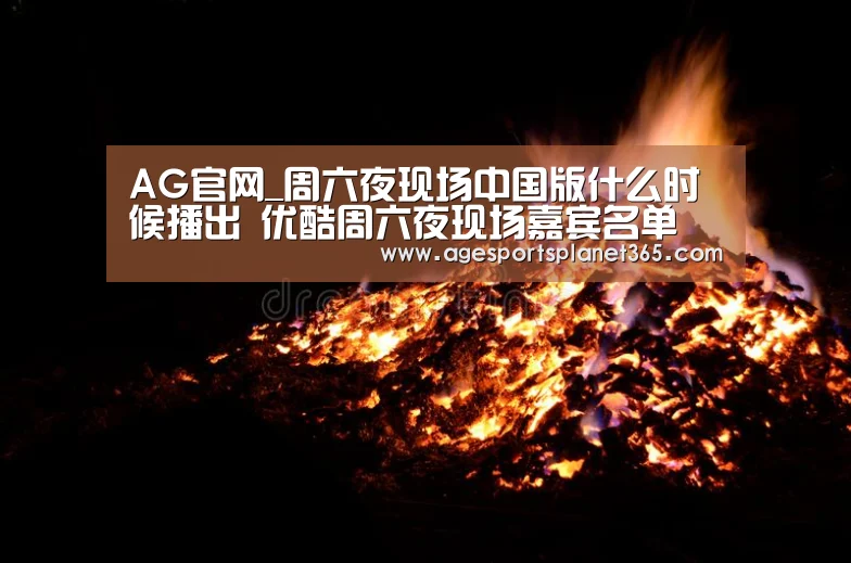 AG官网_周六夜现场中国版什么时候播出 优酷周六夜现场嘉宾名单(图1) AG下载