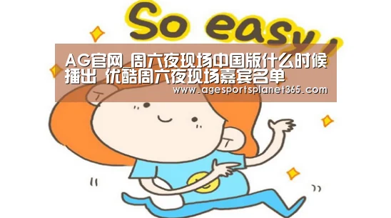 AG官网_周六夜现场中国版什么时候播出 优酷周六夜现场嘉宾名单(图3) AG视讯