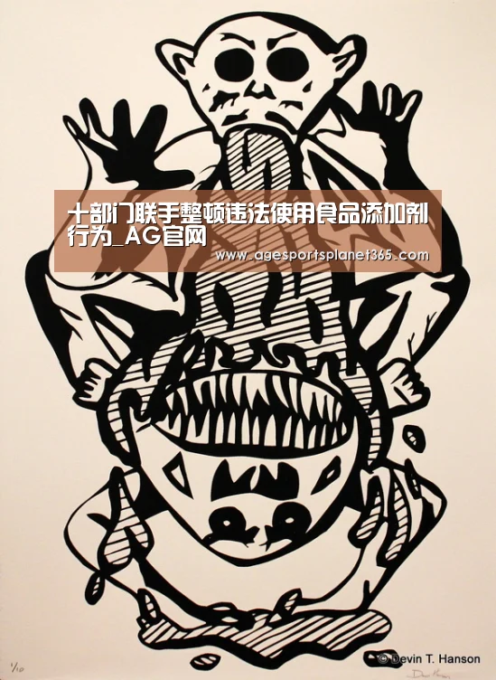 十部门联手整顿违法使用食品添加剂行为_AG官网(图4) AG足球